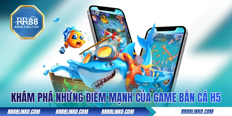 Khám phá những điểm mạnh của tựa game bắn cá H5