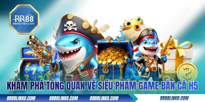 Khám phá tổng quan về siêu phẩm game bắn cá H5