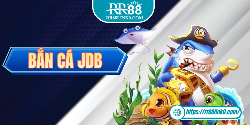 Bắn cá JDB - Thương Hiệu Bắn Cá Đổi Thưởng Tiêu Biểu 2025