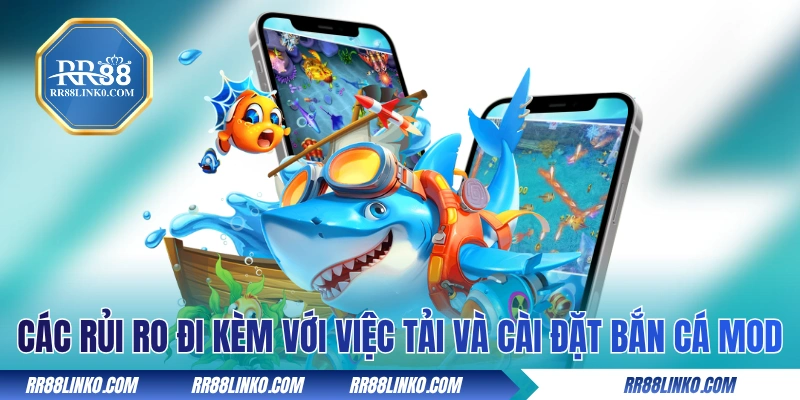 Các rủi ro đi kèm với việc tải và cài đặt bắn cá MOD