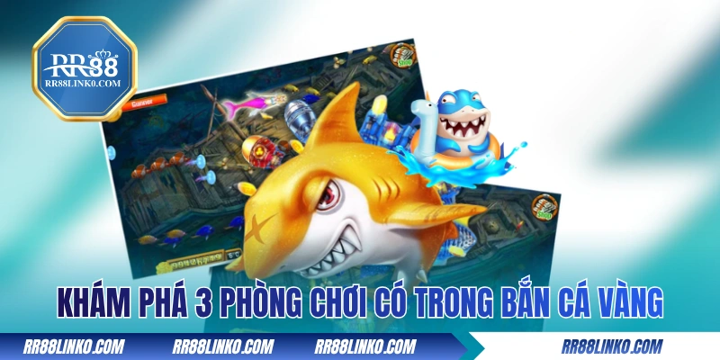 Khám phá 3 phòng chơi có trong Bắn Cá Vàng