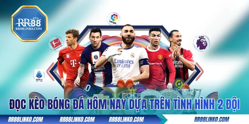 Đọc kèo bóng đá hôm nay dựa trên tình hình 2 đội